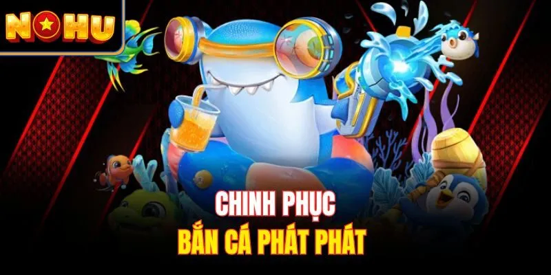 Chinh phục bắn cá Phát Phát