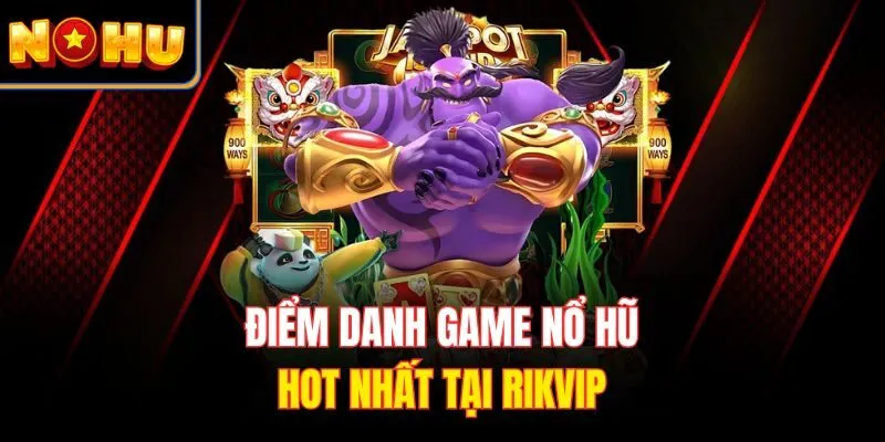 Điểm danh game nổ hũ hot nhất tại RIKVIP