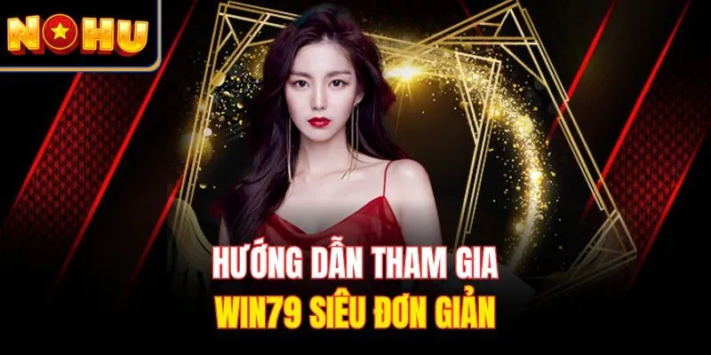 Hướng dẫn tham gia WIN79 siêu đơn giản