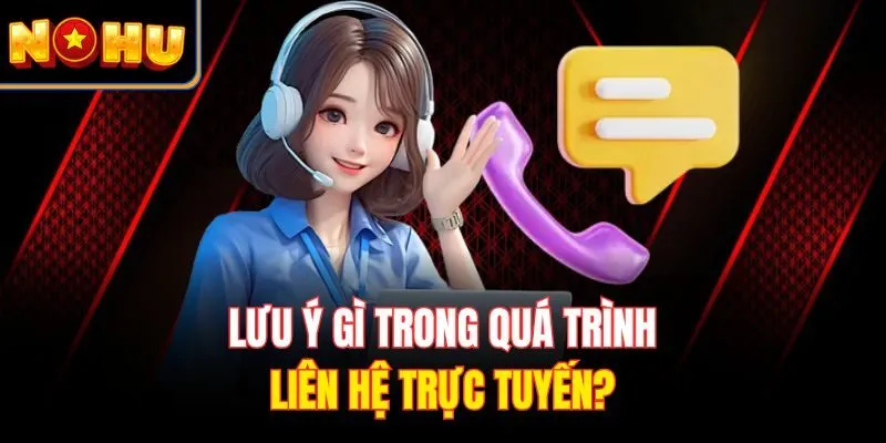 Lưu ý gì trong quá trình liên hệ trực tuyến?
